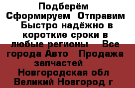 Подберём. Сформируем. Отправим. Быстро надёжно в короткие сроки в любые регионы. - Все города Авто » Продажа запчастей   . Новгородская обл.,Великий Новгород г.